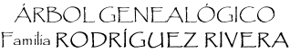 ÁRBOL GENEALÓGICO Familia RODRÍGUEZ RIVERA
